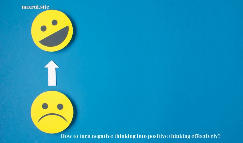 How to turn negative thinking into positive thinking effectively?
