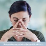 How to reduce stress before facing difficult work?