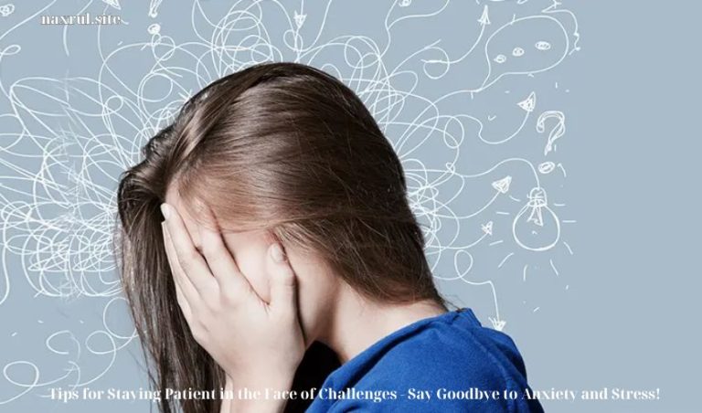 Tips for Staying Patient in the Face of Challenges – Say Goodbye to Anxiety and Stress!