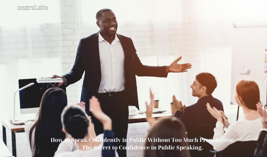 How to Speak Confidently in Public Without Too Much Preparation: The Secret to Confidence in Public Speaking.